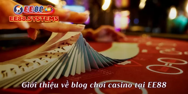 Giới thiệu về blog chơi casino tại EE88